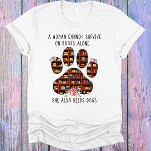 A Woman Cannot Survive on Books Alone She Also Needs Dogs Graphic Tee
