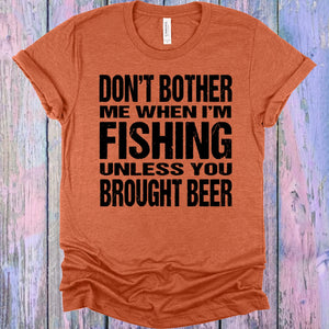 Don't Bother Me When I'm Fishing Unless You Brought Beer Graphic Tee