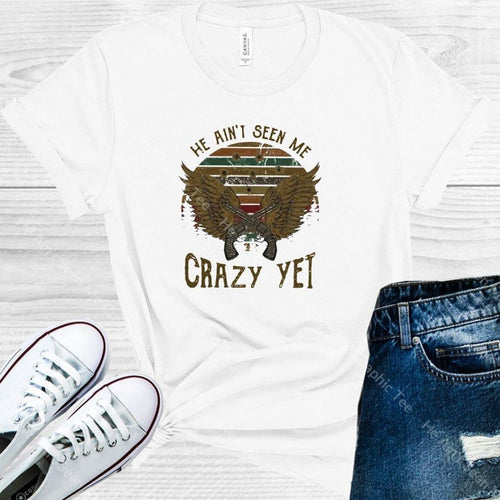 He Aint Seen Me Crazy Yet Graphic Tee Graphic Tee