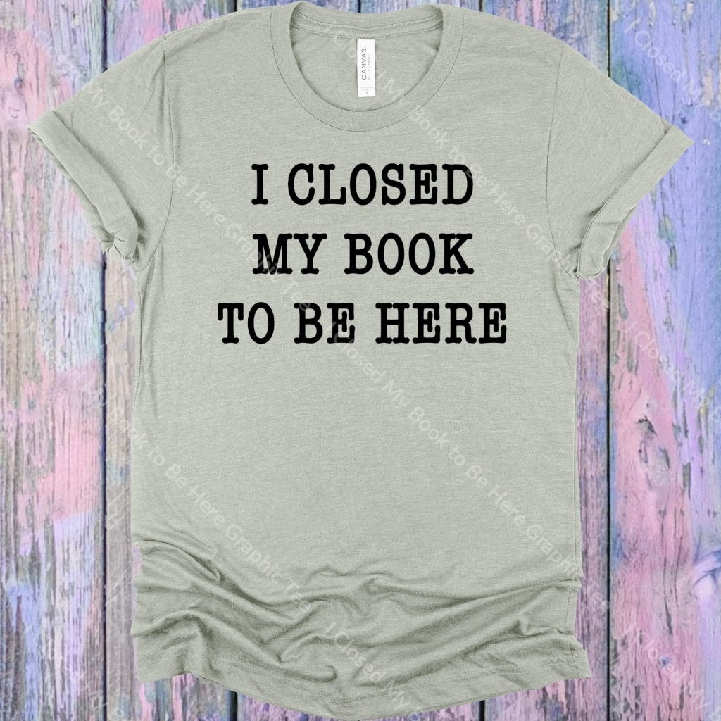 I Closed My Book To Be Here Graphic Tee Graphic Tee