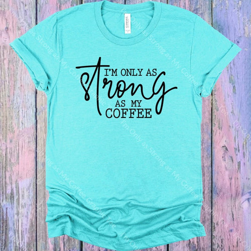 Im Only As Strong My Coffee Graphic Tee Graphic Tee