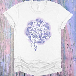 Plant The Seeds Of Life You Want To Grow Graphic Tee Graphic Tee