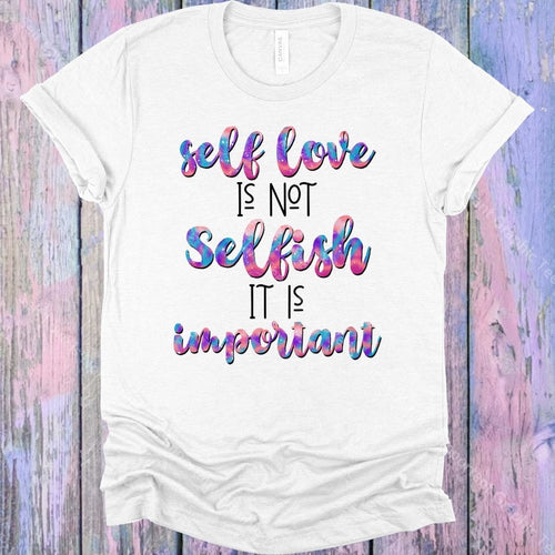 Self Love Is Not Selfish It Important Graphic Tee Graphic Tee