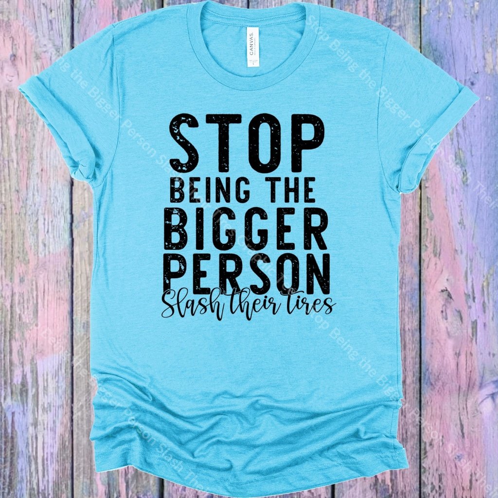 Stop Being The Bigger Person Slash Their Tires Graphic Tee Graphic Tee